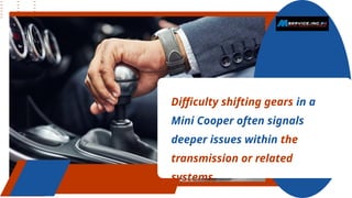 Difficulty shifting gears in a
Mini Cooper often signals
deeper issues within the
transmission or related
systems.
 