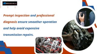 Prompt inspection and professional
diagnosis ensure smoother operation
and help avoid expensive
transmission repairs.
 