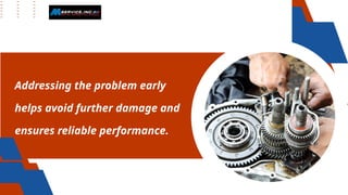 Addressing the problem early
helps avoid further damage and
ensures reliable performance.
 