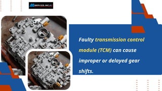 Faulty transmission control
module (TCM) can cause
improper or delayed gear
shifts.
 