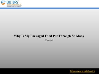 https://www.dalpl.co.in/
Why Is My Packaged Food Put Through So Many
Tests?
 