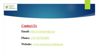 Contact Us
Email: info@technoedge.ae
Phone: +971547914851
Website: www.structurecabling.ae
 