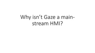 Why isn’t Gaze a main-
stream HMI?
 