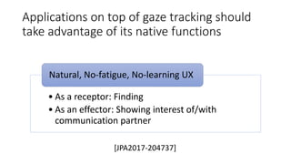 Applications on top of gaze tracking should
take advantage of its native functions
• As a receptor: Finding
• As an effect...