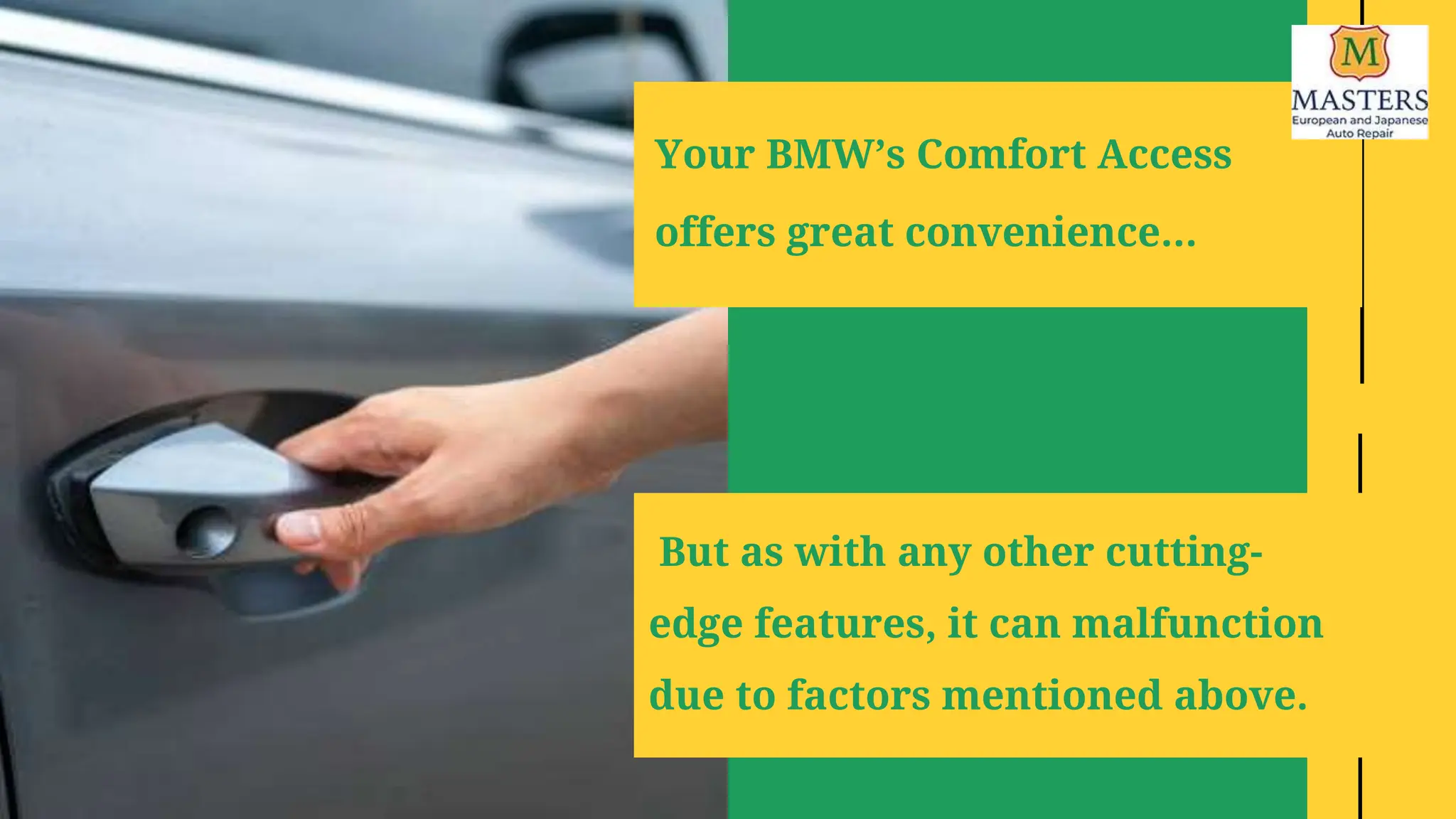 Your BMW’s Comfort Access
offers great convenience…
But as with any other cutting-
edge features, it can malfunction
due to factors mentioned above.
 