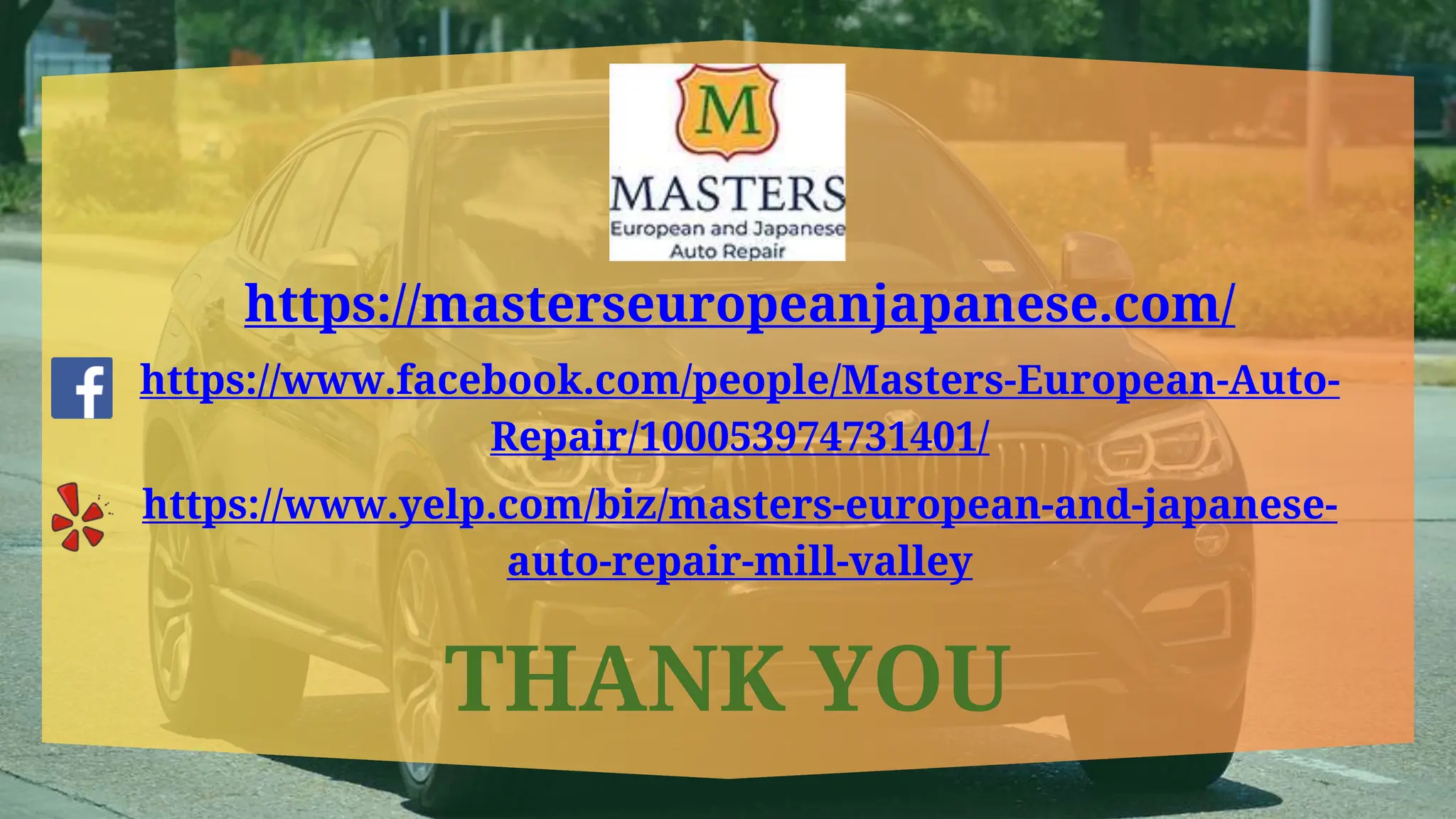 https://masterseuropeanjapanese.com/
https://www.facebook.com/people/Masters-European-Auto-
Repair/100053974731401/
https://www.yelp.com/biz/masters-european-and-japanese-
auto-repair-mill-valley
THANK YOU
 