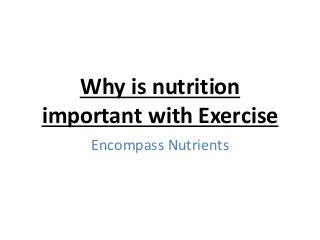 Why is nutrition
important with Exercise
Encompass Nutrients
 