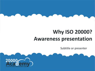 Why ISO 20000?
Awareness presentation
Subtitle or presenter
 