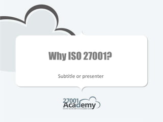 Why ISO 27001?
Subtitle or presenter
 
