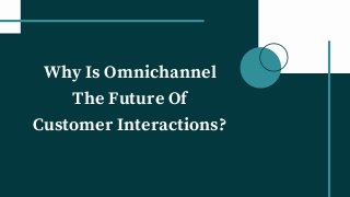 Why Is Omnichannel
The Future Of
Customer Interactions?
 