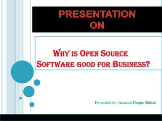 Presented by : Anamul Hoque Shihab
WHY IS OPEN SOURCE
SOFTWARE GOOD FOR BUSINESS?
 