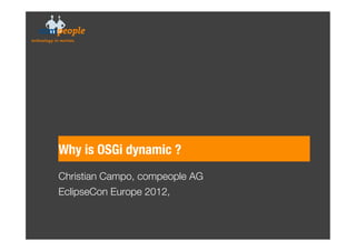 Why is OSGi dynamic ?
Christian Campo, compeople AG
EclipseCon Europe 2012,
 