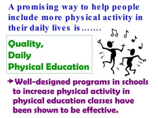 Quality,  Daily  Physical Education Well-designed programs in schools to increase physical activity in physical education classes have been shown to be effective. A promising way to help people include more physical activity in their daily lives is……. 