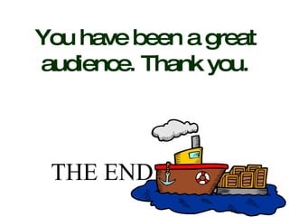 You have been a great audience. Thank you. THE END 
