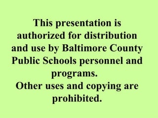 This presentation is authorized for distribution and use by Baltimore County Public Schools personnel and programs.  Other uses and copying are prohibited. 