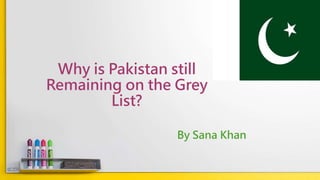 Why is Pakistan still
Remaining on the Grey
List?
By Sana Khan
 