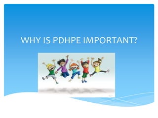 WHY IS PDHPE IMPORTANT?
 