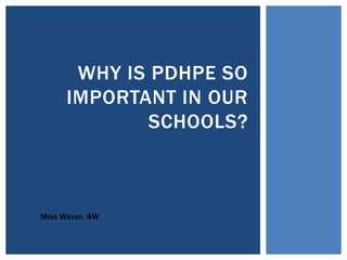 WHY IS PDHPE SO
IMPORTANT IN OUR
SCHOOLS?
Miss Wever. 4W
 