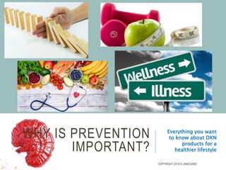 WHY IS PREVENTION
IMPORTANT?
Everything you want
to know about DXN
products for a
healthier lifestyle
COPYRIGHT 2018 © JANEGANO
 
