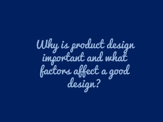 Why is product design
important and what
factors affect a good
design?
 
