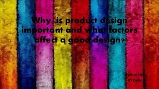 Why is product design
important and what factors
affect a good design?
Sachet Jain
IIT Delhi
 