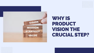WHY IS
PRODUCT
VISION THE
CRUCIAL STEP?
 