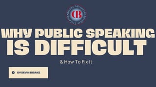 IS DIFFICULT
WHY PUBLIC SPEAKING
BY DEVIN BISANZ
& How To Fix It
 