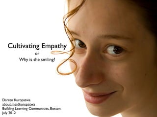 Cultivating Empathy
                  or
          Why is she smiling?




Darren Kuropatwa
about.me/dkuropatwa
Building Learning Communities, Boston
July 2012
 