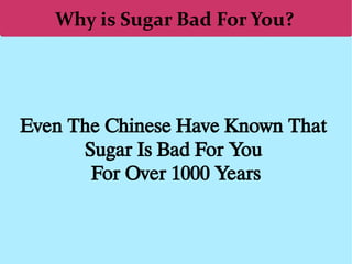 Why is Sugar Bad For You?
Even The Chinese Have Known That
Sugar Is Bad For You
For Over 1000 Years
 