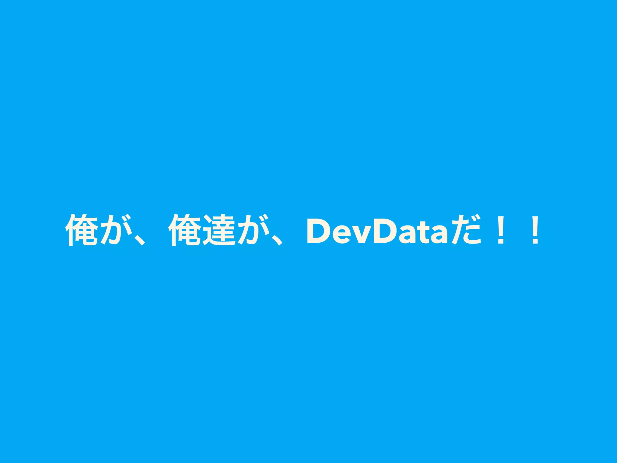 俺が、俺達が、DevDataだ!!