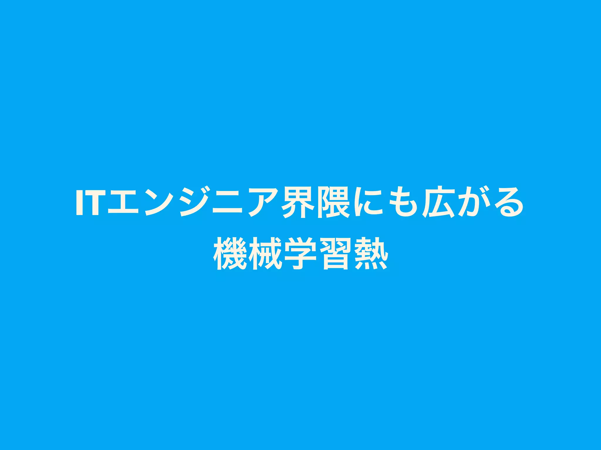 ITエンジニア界隈にも広がる
機械学習熱