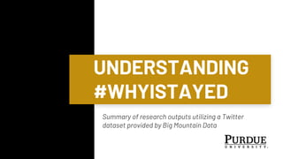 UNDERSTANDING
#WHYISTAYED
Summary of research outputs utilizing a Twitter
dataset provided by Big Mountain Data
 