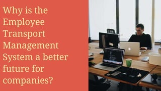 Why is the
Employee
Transport
Management
System a better
future for
companies?
 