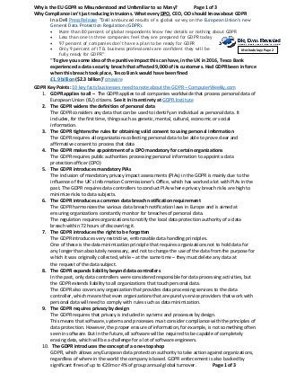 Why is the EU GDPR so Misunderstood and Unfamiliar to so Many? Page 1 of 3
Why Compliance isn’t just reducing intrusions. What every DPO, CEO, CIO should know about GDPR
In a Dell Press Release “Dell announced results of a global survey on the European Union’s new
General Data Protection Regulation (GDPR).
• More than 80 percent of global respondents know few details or nothing about GDPR
• Less than one in three companies feel they are prepared for GDPR today
• 97 percent of companies don’t have a plan to be ready for GDPR
• Only 9 percent of IT & business professionals are confident they will be
fully ready for GDPR”
“To give you some idea of the punitive impact this can have, in the UK in 2016, Tesco Bank
experienced a data security breach that affected 9,000 of its customers. Had GDPR been in force
when this breach took place, Tesco Bank would have been fined
£1.9 billion ($2.3 billion)”cmswire
GDPR Key Points: 10 key facts businesses need to note about the GDPR – ComputerWeekly.com
1. GDPR applies to all – The GDPR applies to all companies worldwide that process personal data of
European Union (EU) citizens. See it in its entirety at GDPR.Institute
2. The GDPR widens the definition of personal data
The GDPR considers any data that can be used to identify an individual as personal data. It
includes, for the first time, things such as genetic, mental, cultural, economic or social
information.
3. The GDPR tightens the rules for obtaining valid consent to using personal information
The GDPR requires all organizations collecting personal data to be able to prove clear and
affirmative consent to process that data
4. The GDPR makes the appointment of a DPO mandatory for certain organizations
The GDPR requires public authorities processing personal information to appoint a data
protection officer (DPO)
5. The GDPR introduces mandatory PIAs
The inclusion of mandatory privacy impact assessments (PIAs) in the GDPR is mainly due to the
influence of the UK’s Information Commissioner’s Office, which has worked a lot with PIAs in the
past. The GDPR requires data controllers to conduct PIAs where privacy breach risks are high to
minimize risks to data subjects.
6. The GDPR introduces a common data breach notification requirement
The GDPR harmonizes the various data breach notification laws in Europe and is aimed at
ensuring organizations constantly monitor for breaches of personal data.
The regulation requires organizations to notify the local data protection authority of a data
breach within 72 hours of discovering it.
7. The GDPR introduces the right to be forgotten
The GDPR introduces very restrictive, enforceable data handling principles.
One of these is the data minimization principle that requires organizations not to hold data for
any longer than absolutely necessary, and not to change the use of the data from the purpose for
which it was originally collected, while – at the same time – they must delete any data at
the request of the data subject.
8. The GDPR expands liability beyond data controllers
In the past, only data controllers were considered responsible for data processing activities, but
the GDPR extends liability to all organizations that touch personal data.
The GDPR also covers any organization that provides data processing services to the data
controller, which means that even organizations that are purely service providers that work with
personal data will need to comply with rules such as data minimization.
9. The GDPR requires privacy by design
The GDPR requires that privacy is included in systems and processes by design.
This means that software, systems and processes must consider compliance with the principles of
data protection. However, the proper erasure of information, for example, is not something often
seen in software. But in the future, all software will be required to be capable of completely
erasing data, which will be a challenge for a lot of software engineers.
10. The GDPR introduces the concept of a one-stop shop
GDPR, which allows any European data protection authority to take action against organizations,
regardless of where in the world the company is based. GDPR enforcement is also backed by
significant fines of up to €20m or 4% of group annual global turnover. Page 1 of 3
Methodology Page 2
 