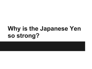 Why is the Japanese Yen
so strong?
 