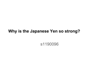 Why is the Japanese Yen so strong?
s1190096
 