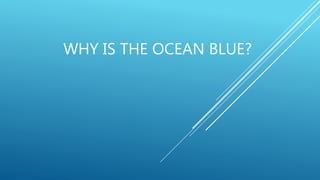 WHY IS THE OCEAN BLUE?
 