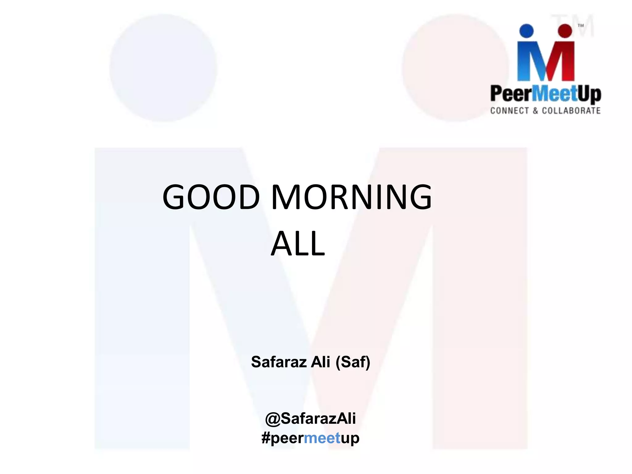 GOOD MORNING
ALL
Safaraz Ali (Saf)
@SafarazAli
#peermeetup