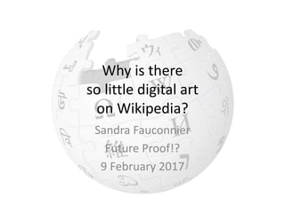 Why is there
so little digital art
on Wikipedia?
Sandra Fauconnier
Future Proof!?
9 February 2017
 