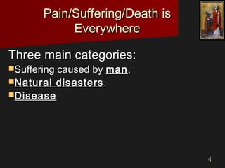44
Pain/Suffering/Death isPain/Suffering/Death is
EverywhereEverywhere
Three main categories:Three main categories:
Suffering caused bySuffering caused by manman,,
Natural disastersNatural disasters ,,
DiseaseDisease
 