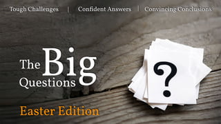The
BigQuestions
Tough Challenges Confident Answers Convincing Conclusions| |
Easter Edition
 