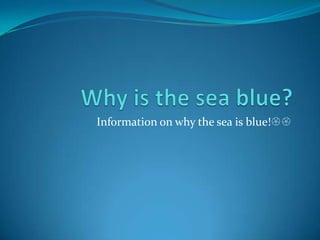 Why is the sea blue? Information on why the sea is blue! 