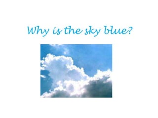 Why is the sky blue?
 