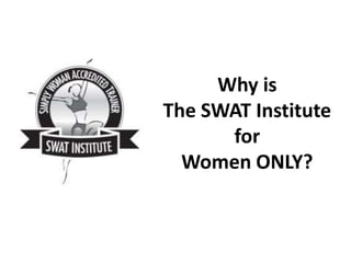 Why is
The SWAT Institute
      for
  Women ONLY?
 