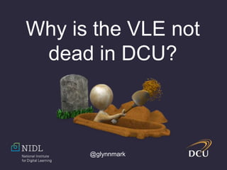 @glynnmark
Why is the VLE not
dead in DCU?
 