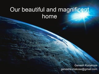 Our beautiful and magnificent home Genesh Kuriakose [email_address] 