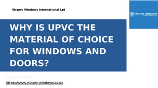 WHY IS UPVC THE
MATERIAL OF CHOICE
FOR WINDOWS AND
DOORS?
https://www.victory-windows.co.uk
Victory Windows International Ltd
 