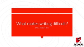 What makes writing difficult?
Delta Module One
 
