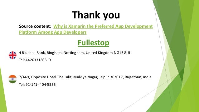 Thank you
Source content: Why is Xamarin the Preferred App Development
Platform Among App Developers
Fullestop
4 Bluebell Bank, Bingham, Nottingham, United Kingdom NG13 8UL
Tel: 442033180510
7/449, Opposite Hotel The Lalit, Malviya Nagar, Jaipur 302017, Rajasthan, India
Tel: 91-141- 404-5555
 