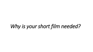 Why is your short film needed?
 